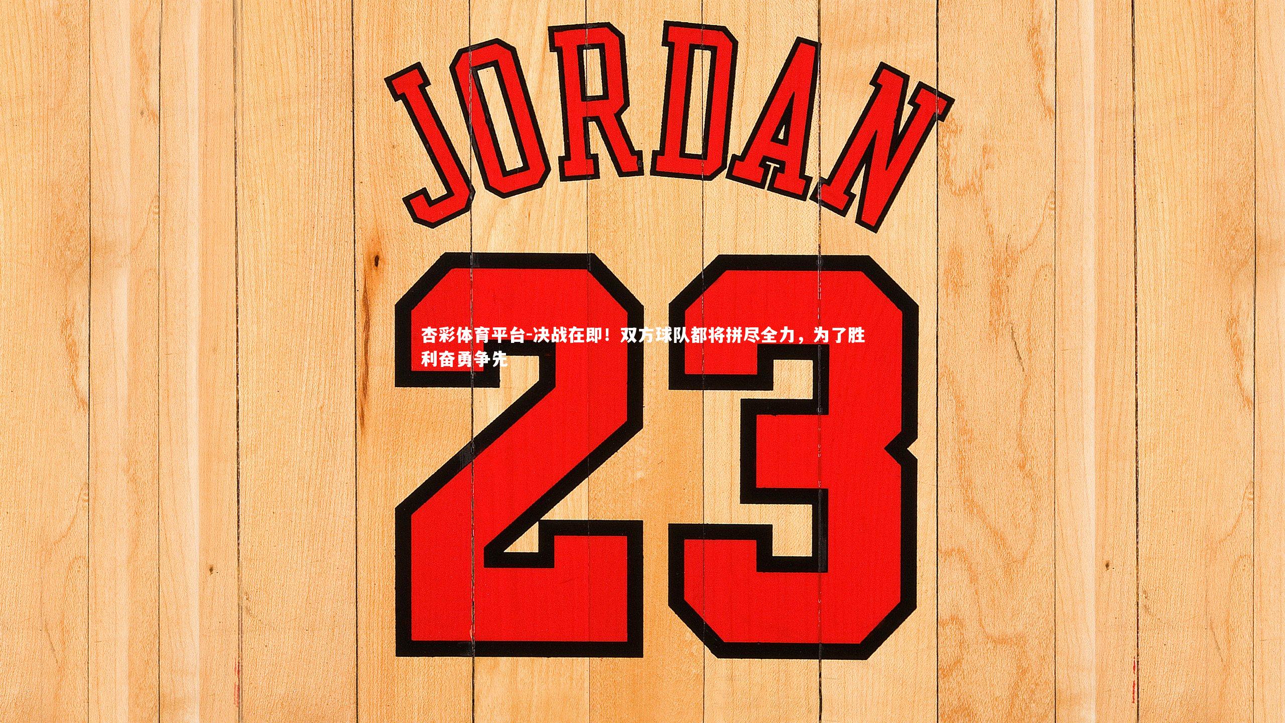 杏彩体育平台-决战在即！双方球队都将拼尽全力，为了胜利奋勇争先