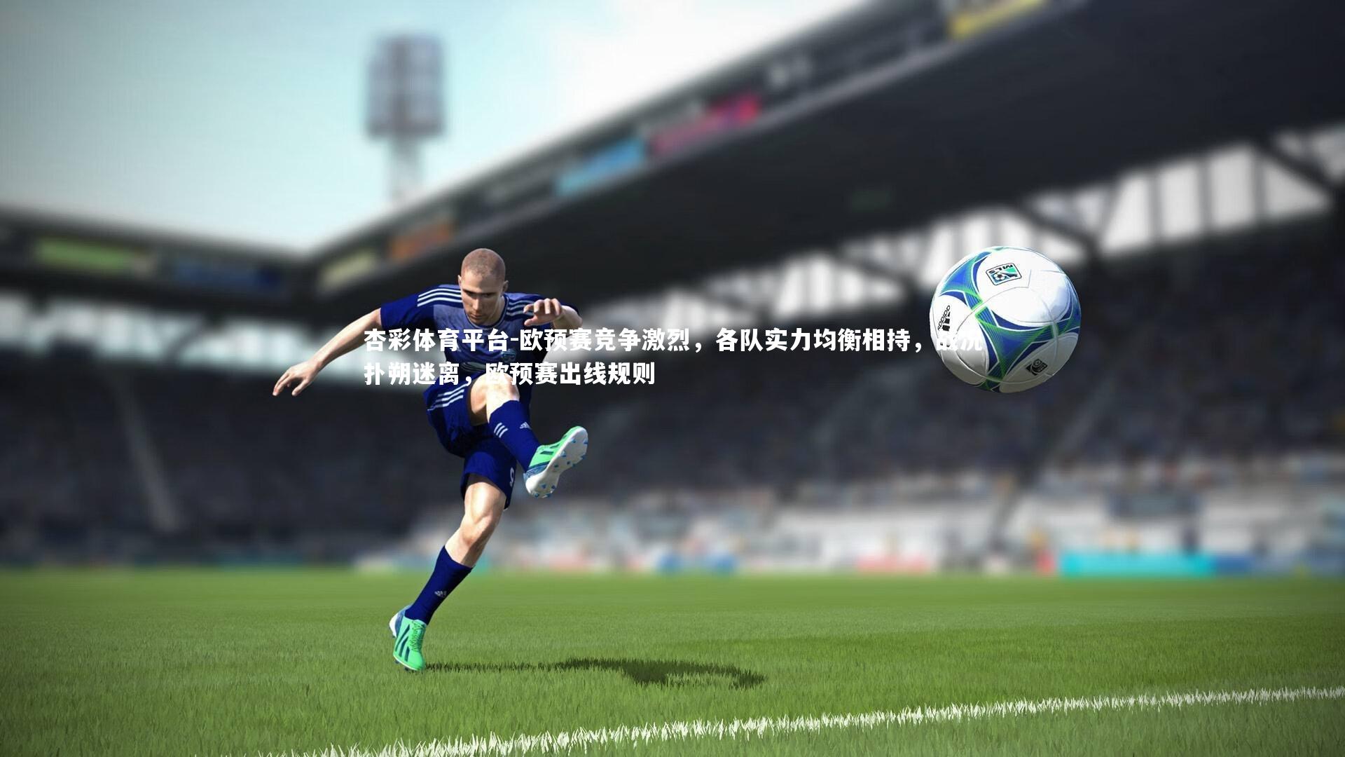 欧预赛竞争激烈，各队实力均衡相持，战况扑朔迷离，欧预赛出线规则