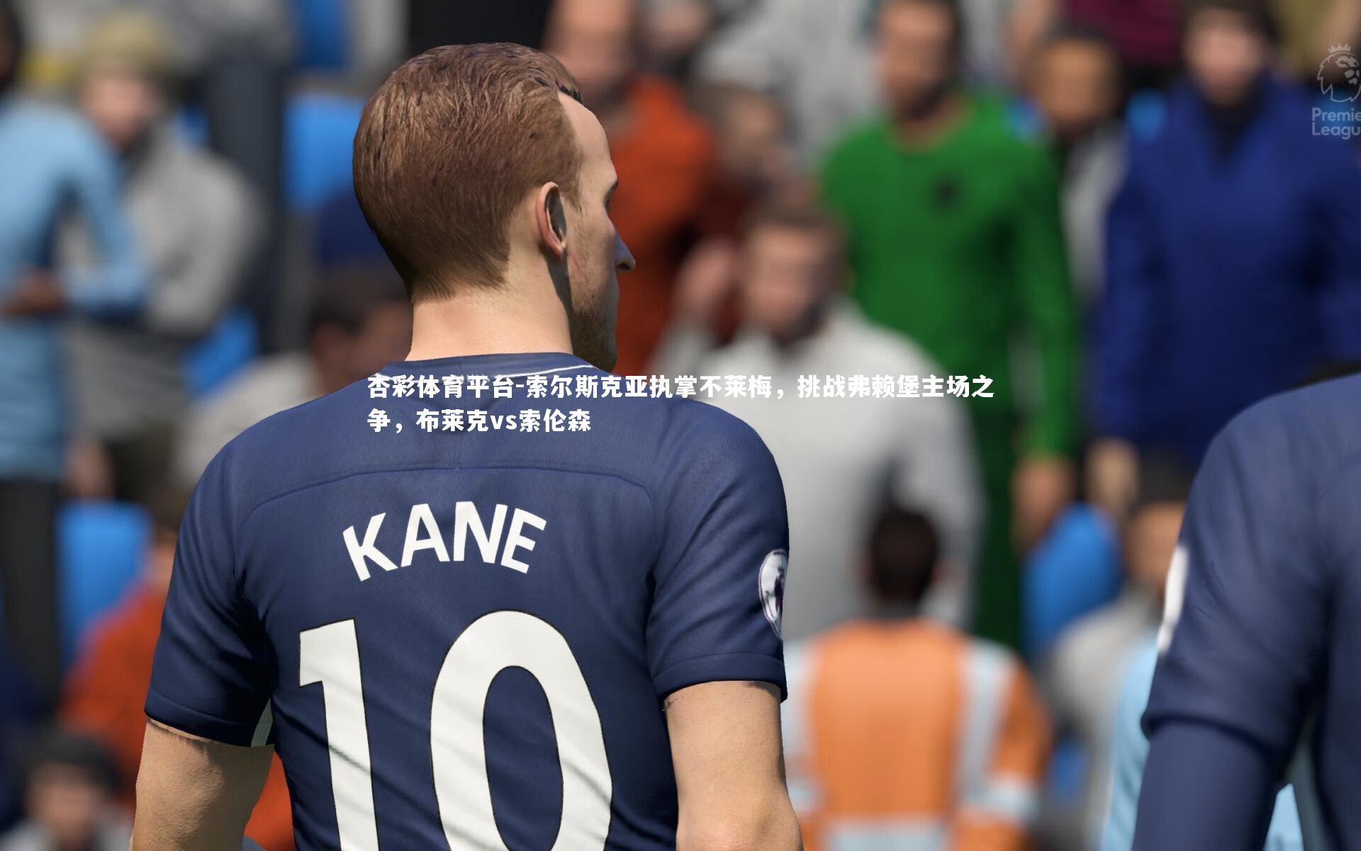 杏彩体育平台-索尔斯克亚执掌不莱梅，挑战弗赖堡主场之争，布莱克vs索伦森