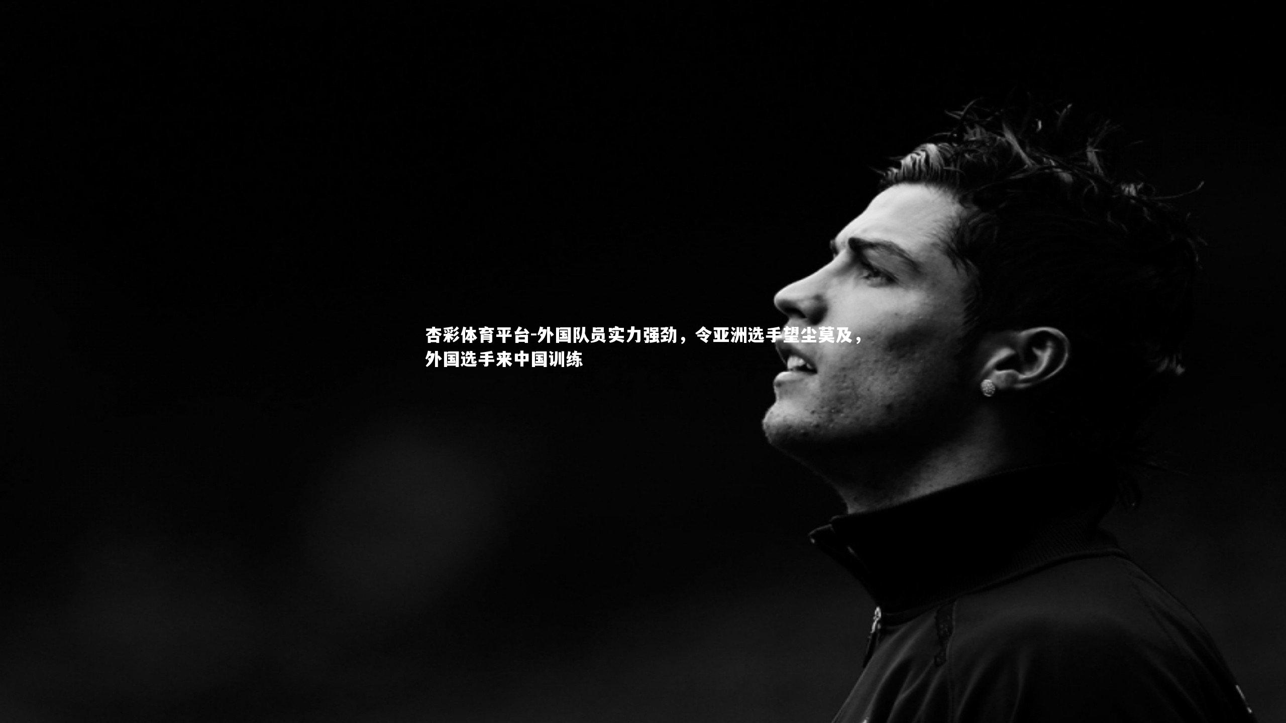 杏彩体育平台-外国队员实力强劲，令亚洲选手望尘莫及，外国选手来中国训练