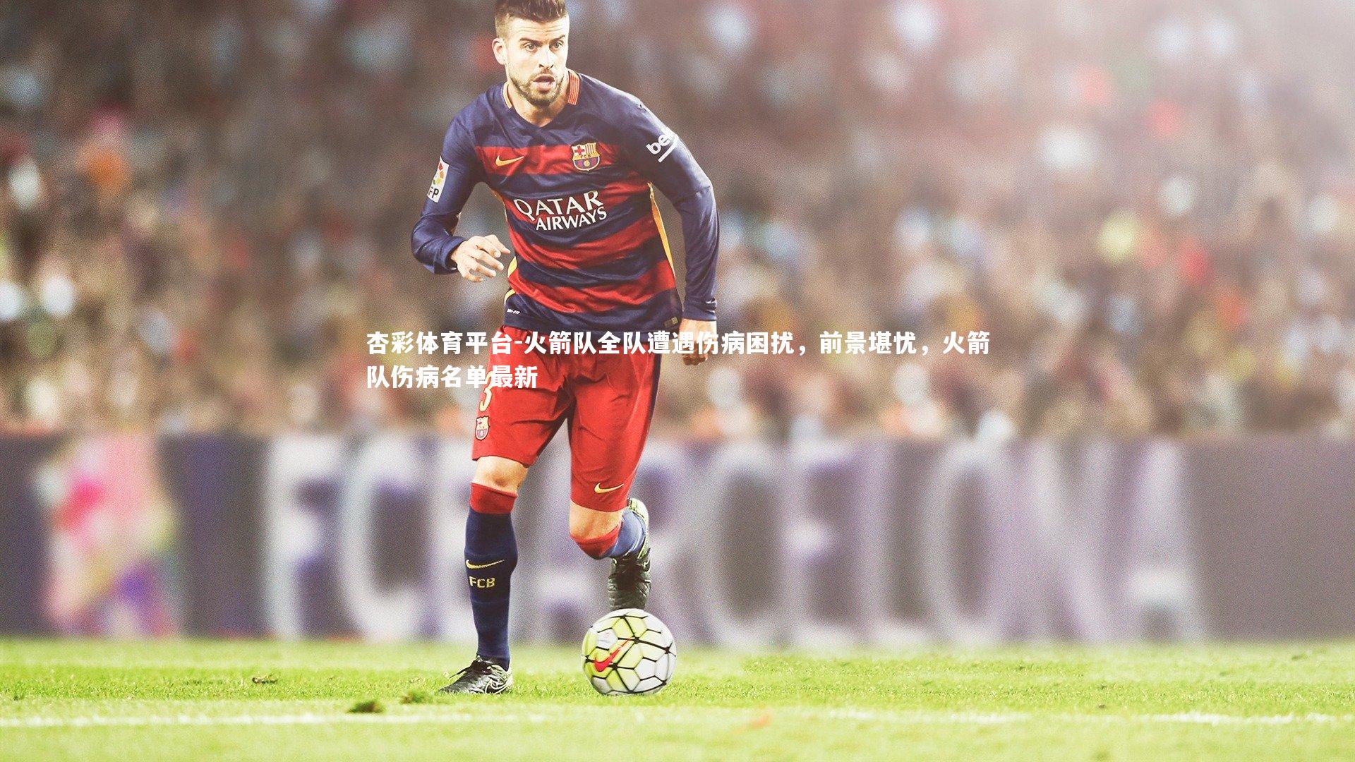 杏彩体育平台-火箭队全队遭遇伤病困扰，前景堪忧，火箭队伤病名单最新