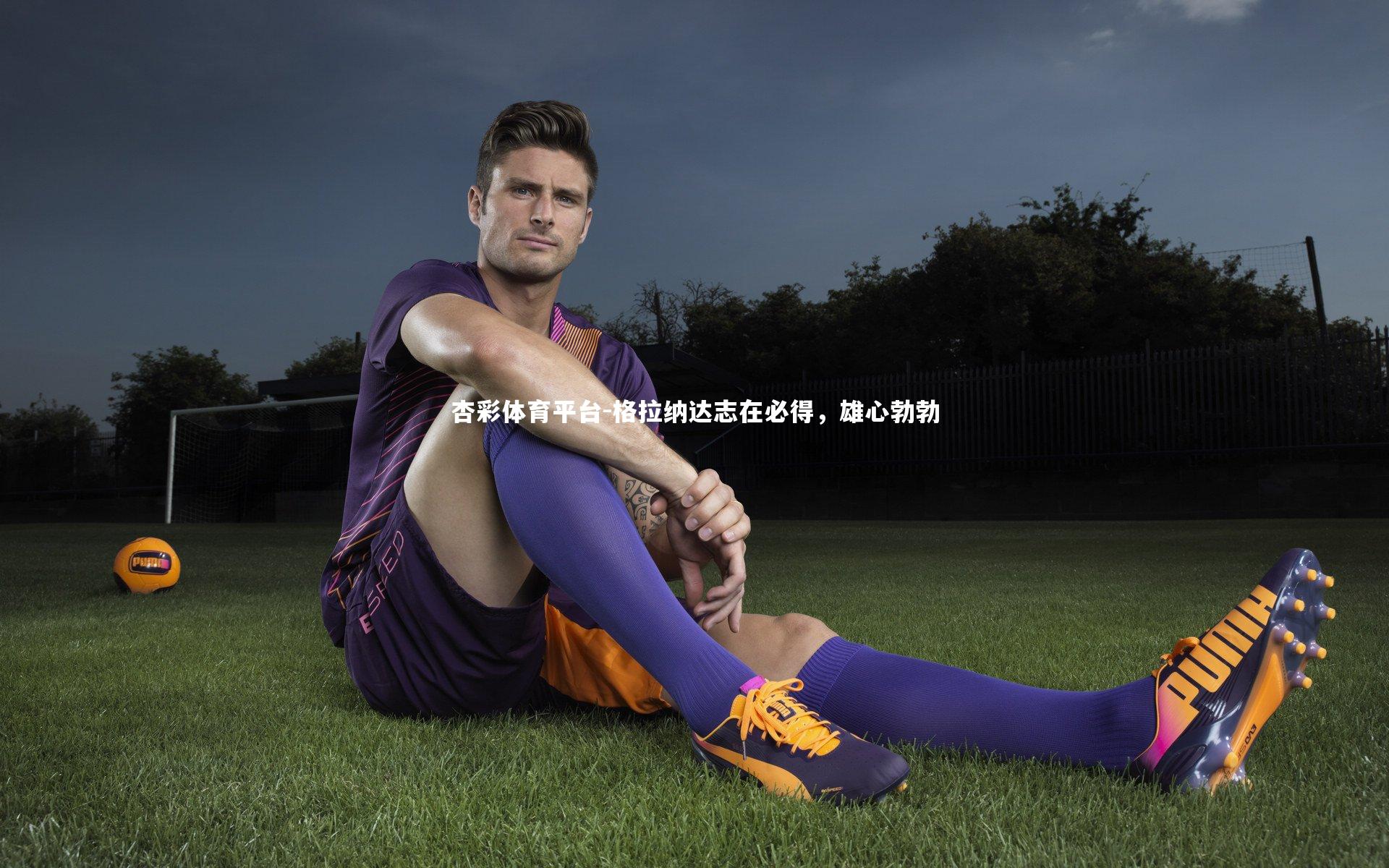 格拉纳达志在必得，雄心勃勃