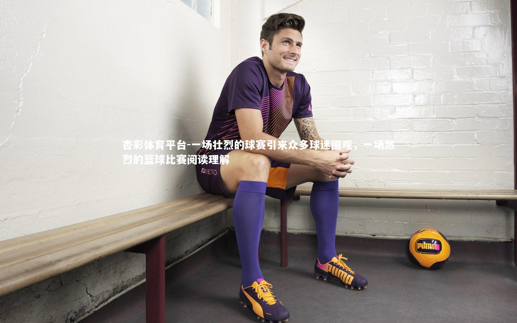 一场壮烈的球赛引来众多球迷围观，一场激烈的篮球比赛阅读理解