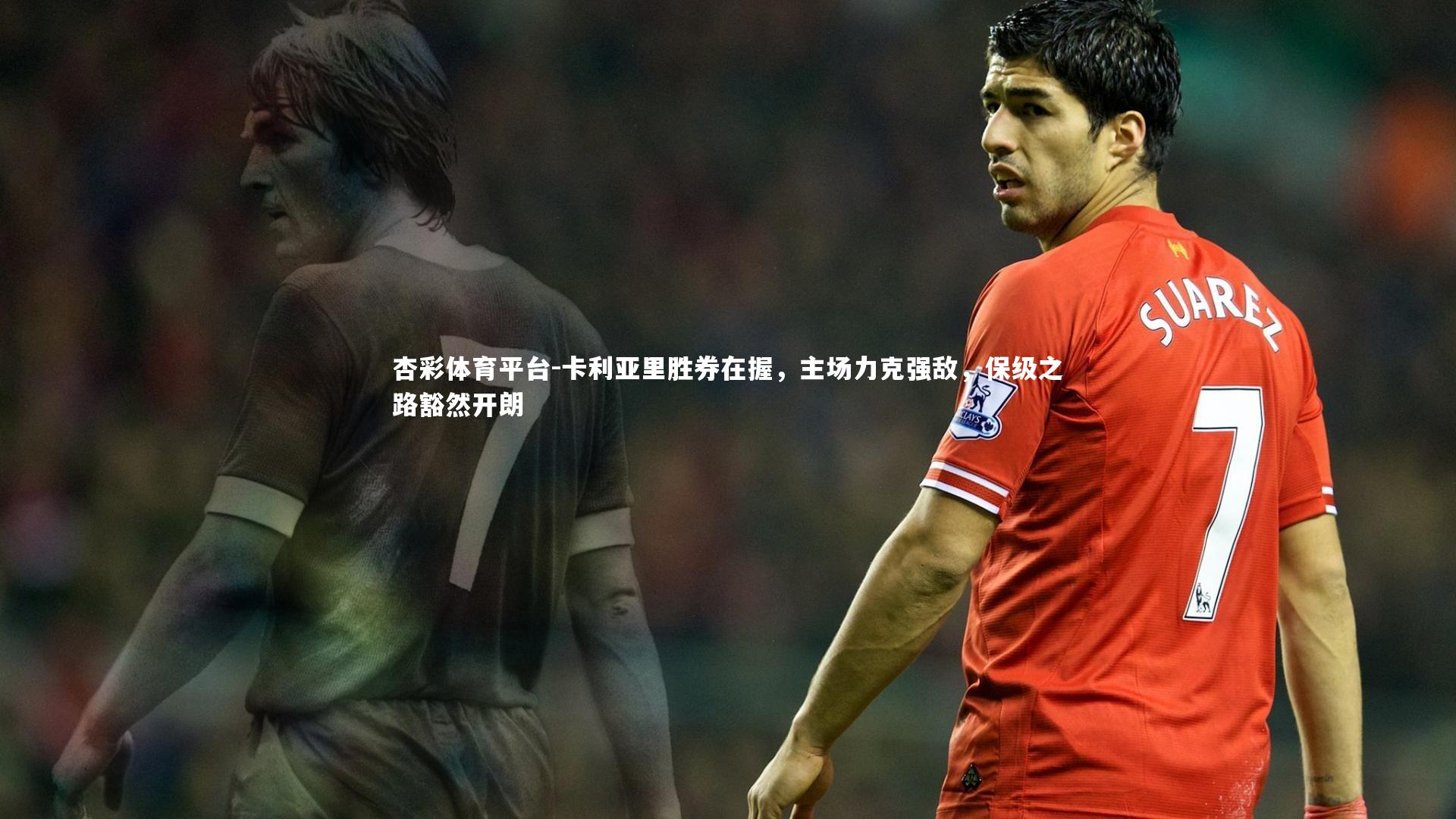 杏彩体育平台-卡利亚里胜券在握，主场力克强敌，保级之路豁然开朗