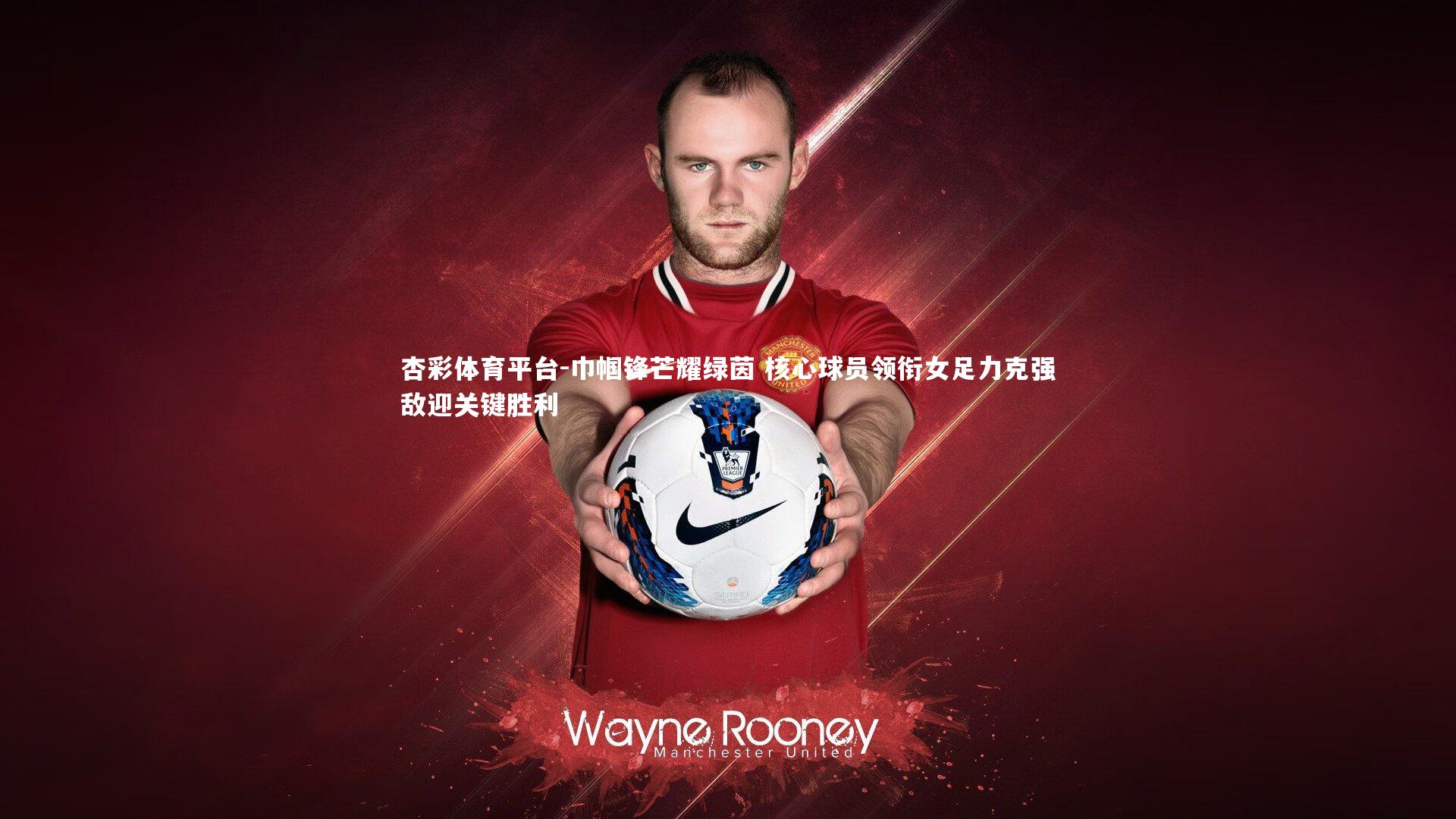 巾帼锋芒耀绿茵 核心球员领衔女足力克强敌迎关键胜利