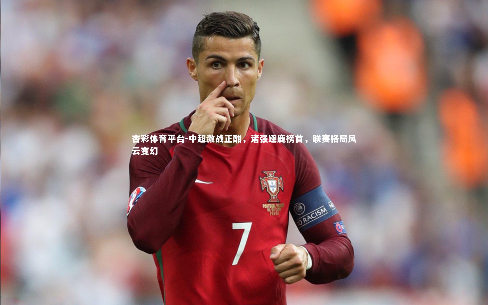 杏彩体育平台-中超激战正酣，诸强逐鹿榜首，联赛格局风云变幻