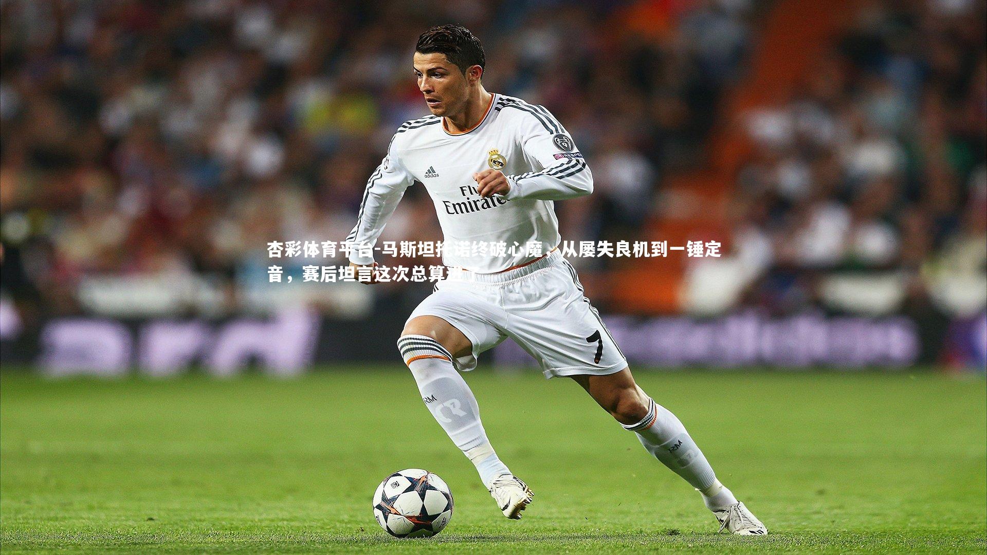 马斯坦托诺终破心魔，从屡失良机到一锤定音，赛后坦言这次总算进了