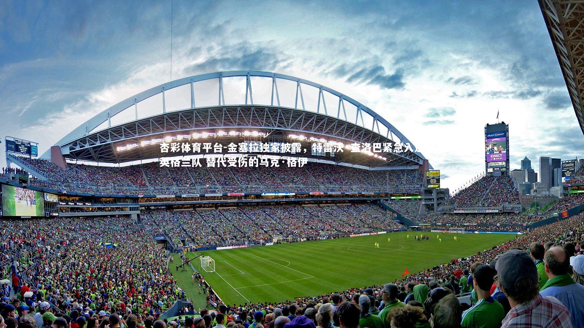 杏彩体育平台-金塞拉独家披露，特雷沃·查洛巴紧急入选英格兰队 替代受伤的马克·格伊