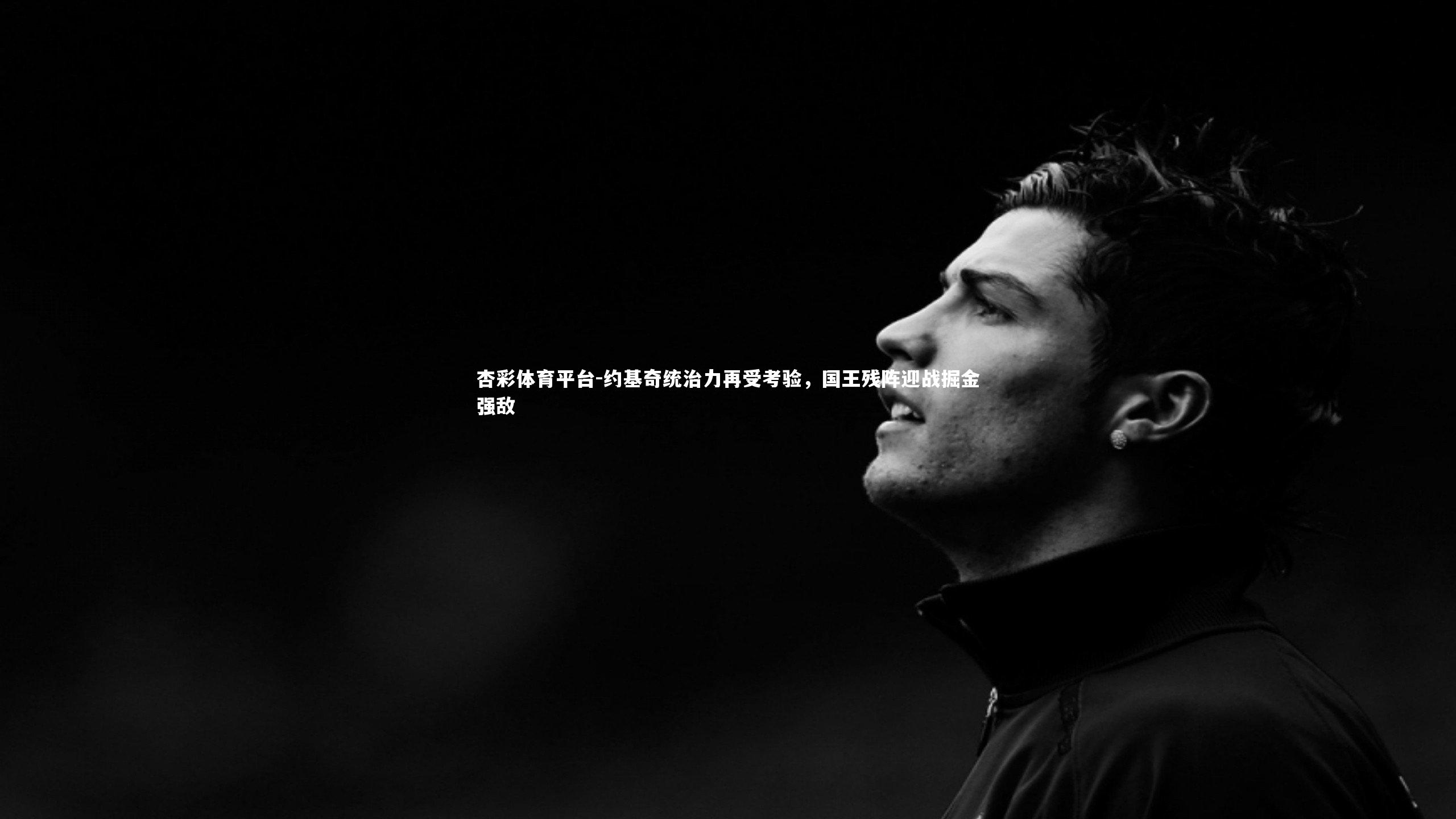 杏彩体育平台-约基奇统治力再受考验，国王残阵迎战掘金强敌